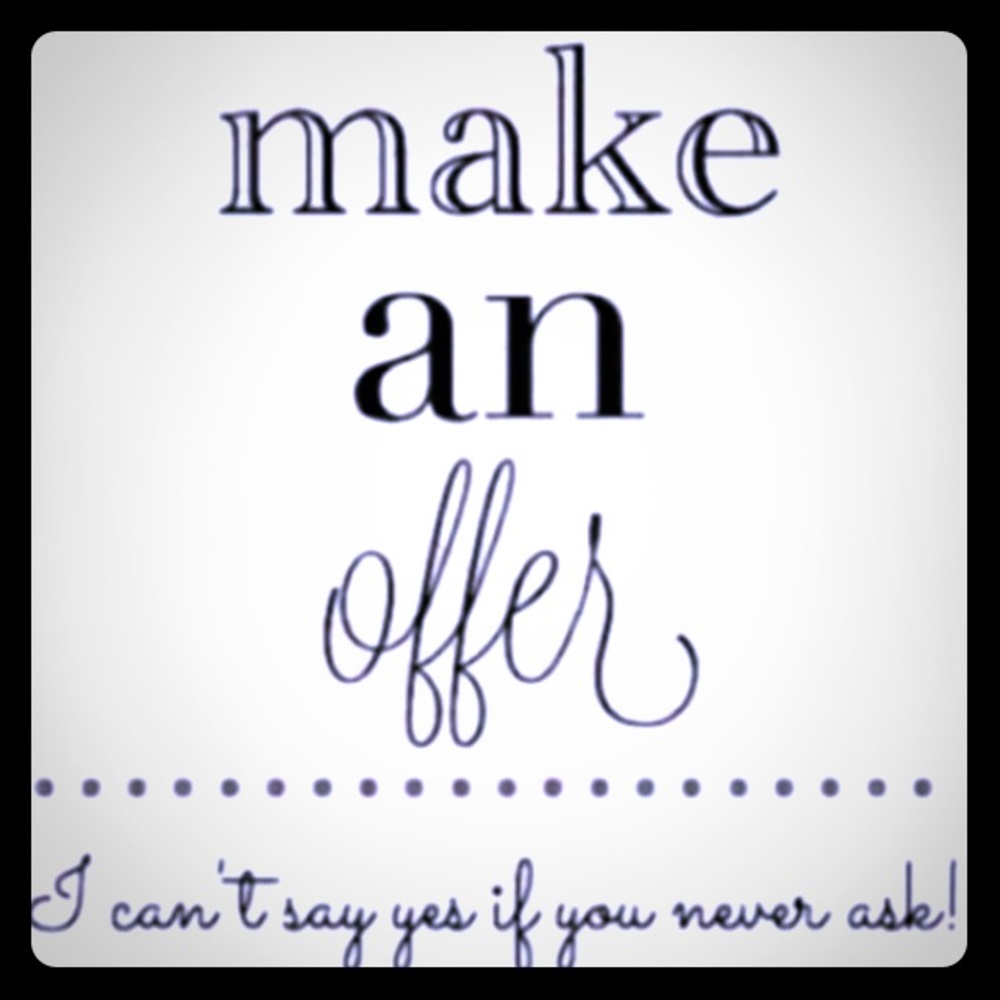 Don’t be shy- I’ll listen to all reasonable offers